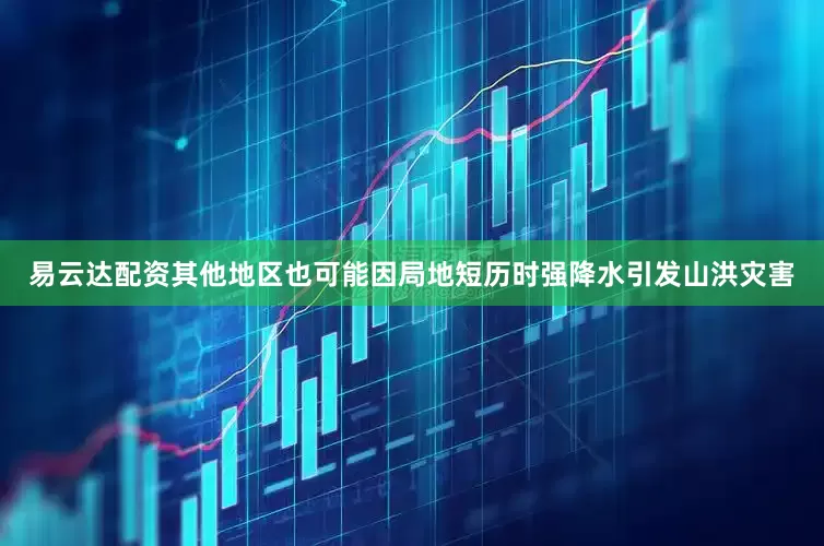 易云达配资其他地区也可能因局地短历时强降水引发山洪灾害