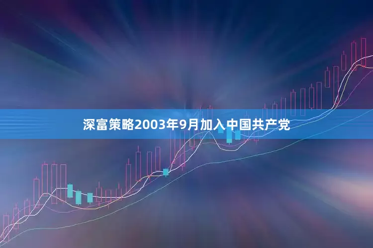 深富策略2003年9月加入中国共产党