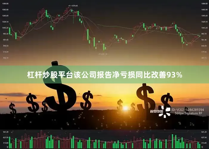 杠杆炒股平台该公司报告净亏损同比改善93%
