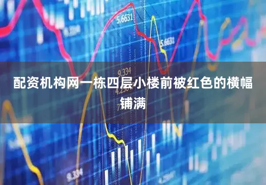 配资机构网一栋四层小楼前被红色的横幅铺满