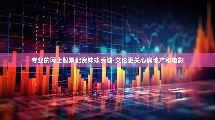 专业的网上股票配资妹妹乔迪·艾伦更关心房地产和电影