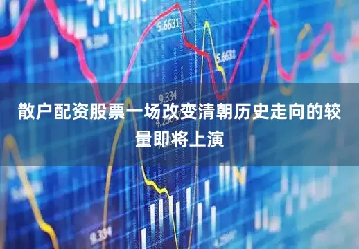 散户配资股票一场改变清朝历史走向的较量即将上演