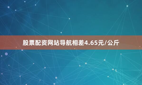 股票配资网站导航相差4.65元/公斤