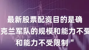最新股票配资目的是确保＂乌克兰军队的规模和能力不受限制＂