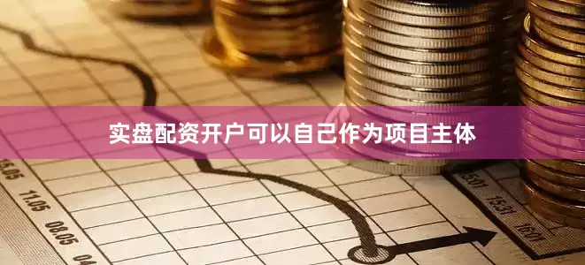 实盘配资开户可以自己作为项目主体