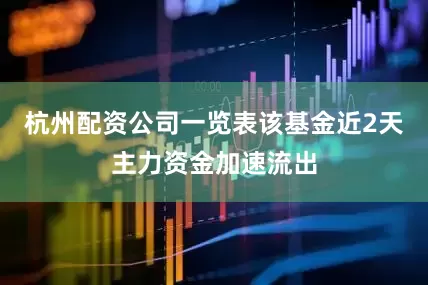 杭州配资公司一览表该基金近2天主力资金加速流出