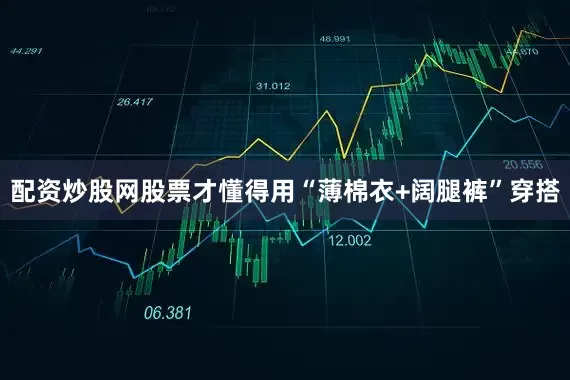 配资炒股网股票才懂得用“薄棉衣+阔腿裤”穿搭