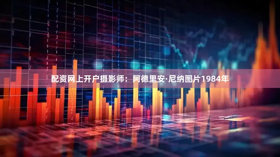 配资网上开户摄影师：阿德里安·尼纳图片1984年