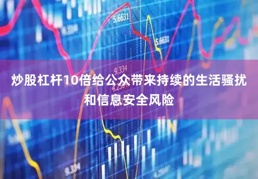 炒股杠杆10倍给公众带来持续的生活骚扰和信息安全风险