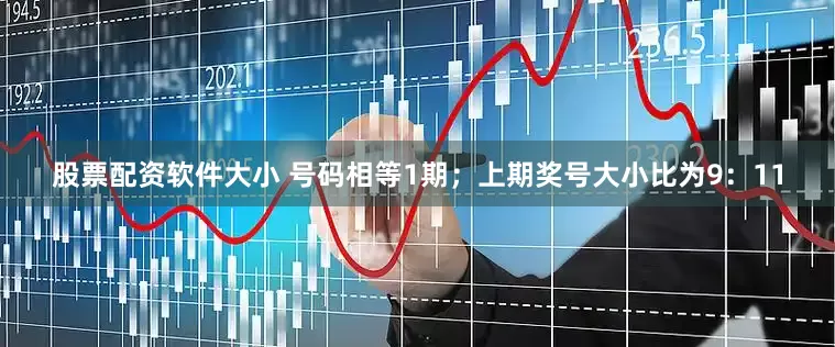 股票配资软件大小 号码相等1期；上期奖号大小比为9：11