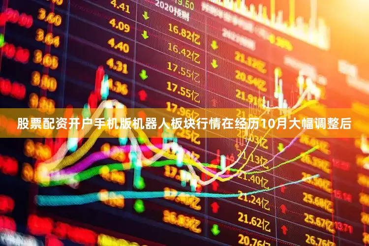 股票配资开户手机版机器人板块行情在经历10月大幅调整后