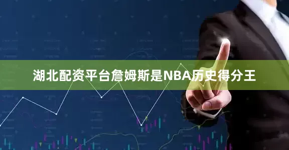 湖北配资平台詹姆斯是NBA历史得分王