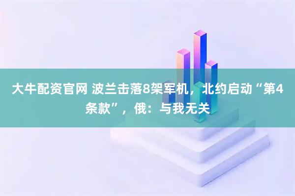 大牛配资官网 波兰击落8架军机,北约启动“第4条款”,俄:与我无关
