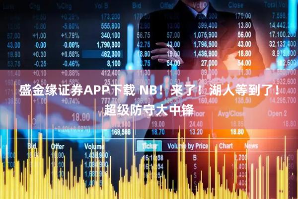 盛金缘证券APP下载 NB！来了！湖人等到了！超级防守大中锋