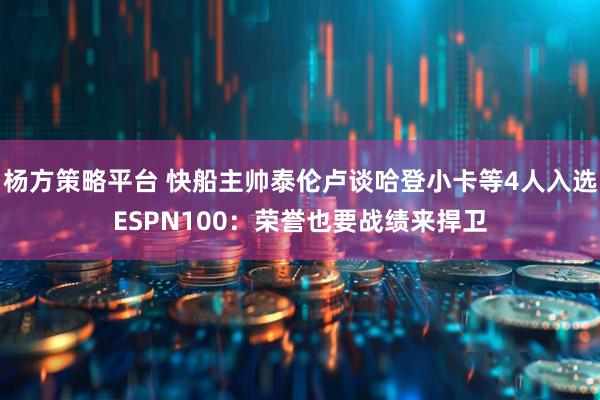 杨方策略平台 快船主帅泰伦卢谈哈登小卡等4人入选ESPN100：荣誉也要战绩来捍卫
