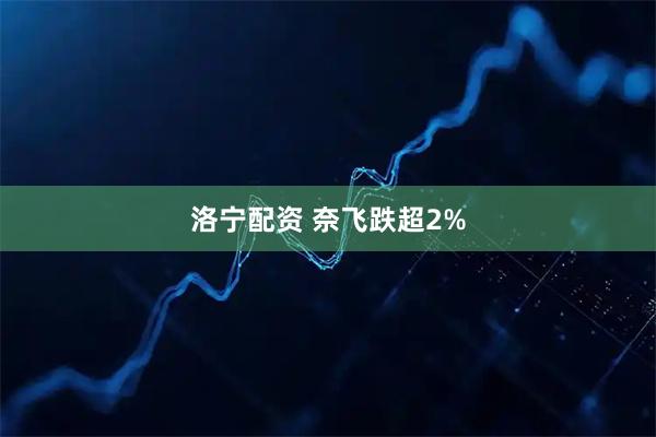 洛宁配资 奈飞跌超2%