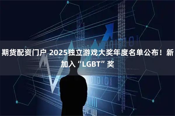期货配资门户 2025独立游戏大奖年度名单公布！新加入“LGBT”奖