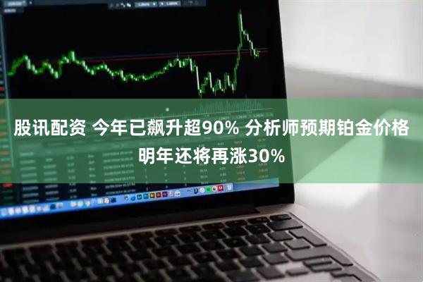 股讯配资 今年已飙升超90% 分析师预期铂金价格明年还将再涨30%