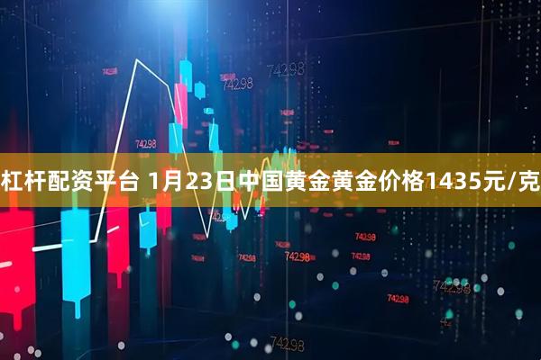 杠杆配资平台 1月23日中国黄金黄金价格1435元/克