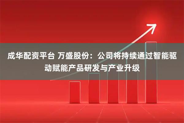 成华配资平台 万盛股份：公司将持续通过智能驱动赋能产品研发与产业升级