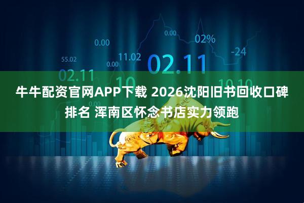 牛牛配资官网APP下载 2026沈阳旧书回收口碑排名 浑南区怀念书店实力领跑