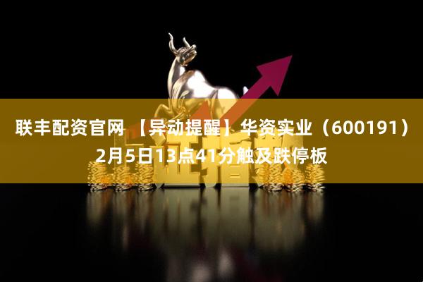 联丰配资官网 【异动提醒】华资实业（600191）2月5日13点41分触及跌停板