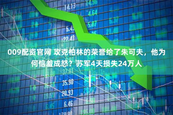 009配资官网 攻克柏林的荣誉给了朱可夫,他为何恼羞成怒?苏军4天损失24万人